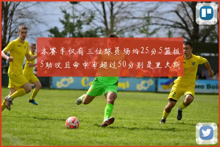 本赛季仅有三位球员场均25分5篮板5助攻且命中率超过50分别是里夫斯约基奇和字母哥