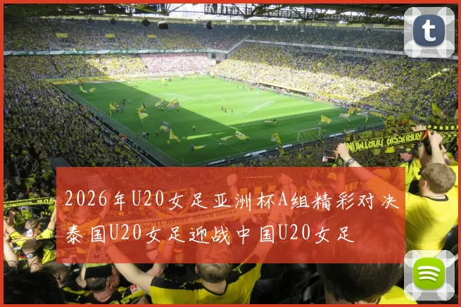 2026年U20女足亚洲杯A组精彩对决泰国U20女足迎战中国U20女足
